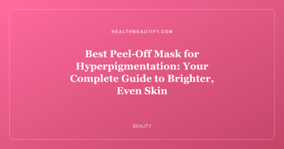 Best Peel-Off Mask for Hyperpigmentation: Your Complete Guide to Brighter, Even Skin