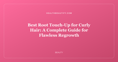 Best Root Touch-Up for Curly Hair: A Complete Guide for Flawless Regrowth