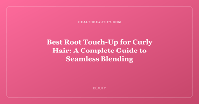 Best Root Touch-Up for Curly Hair: A Complete Guide to Seamless Blending