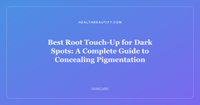 Best Root Touch-Up for Dark Spots: A Complete Guide to Concealing Pigmentation
