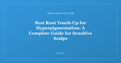 Best Root Touch-Up for Hyperpigmentation: A Complete Guide for Sensitive Scalps