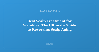 Best Scalp Treatment for Wrinkles: The Ultimate Guide to Reversing Scalp Aging