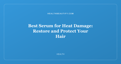 Best Serum for Heat Damage: Restore and Protect Your Hair