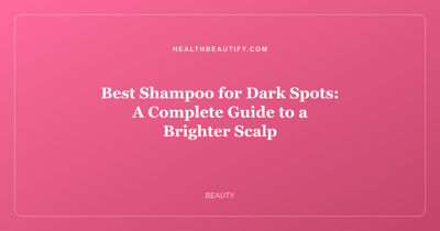 Best Shampoo for Dark Spots: A Complete Guide to a Brighter Scalp