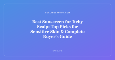 Best Sunscreen for Itchy Scalp: Top Picks for Sensitive Skin & Complete Buyer’s Guide