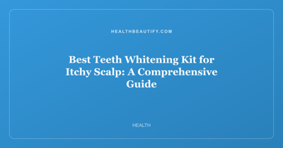 Best Teeth Whitening Kit for Itchy Scalp: Complete Overview — A Comprehensive Guide
