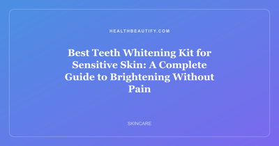 Best Teeth Whitening Kit for Sensitive Skin: A Complete Guide to Brightening Without Pain
