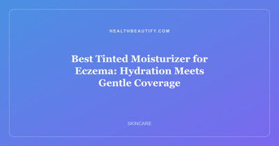 Best Tinted Moisturizer for Eczema: Hydration Meets Gentle Coverage