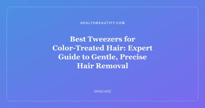 Best Tweezers for Color-Treated Hair: Expert Guide to Gentle, Precise Hair Removal