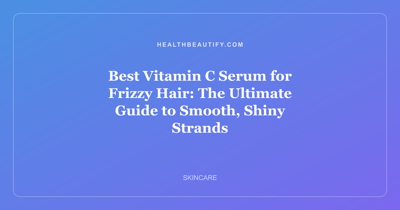 Best Vitamin C Serum for Frizzy Hair: The Ultimate Guide to Smooth, Shiny Strands