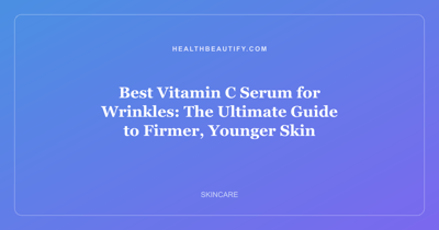 Best Vitamin C Serum for Wrinkles: The Ultimate Guide to Firmer, Younger Skin