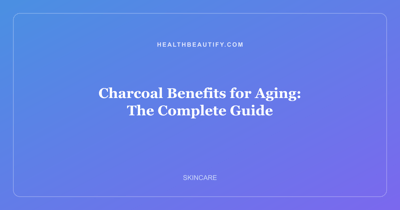 Charcoal Benefits for Aging: The Complete Guide