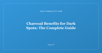 Charcoal Benefits for Dark Spots: The Complete Guide