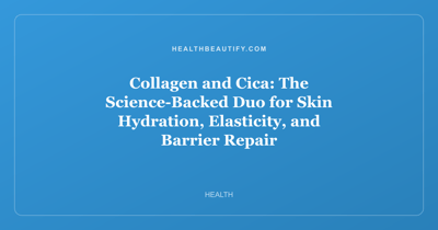 Collagen and Cica: The Science-Backed Duo for Skin Hydration, Elasticity, and Barrier Repair