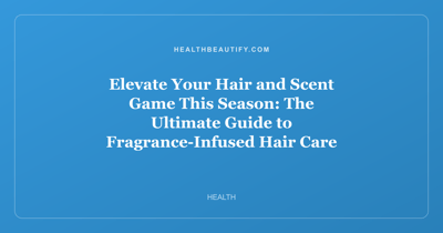 Elevate Your Hair and Scent Game This Season: The Ultimate Guide to Fragrance-Infused Hair Care and Seasonal Beauty Sales