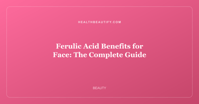 Ferulic Acid Benefits for Face: The Complete Guide