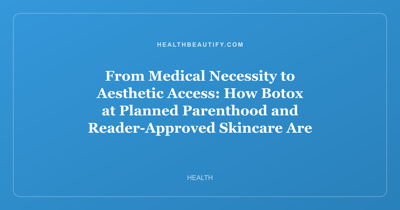 From Medical Necessity to Aesthetic Access: How Botox at Planned Parenthood and Reader-Approved Skincare Are Reshaping Beauty in 2026