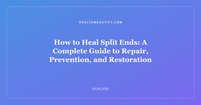 How to Heal Split Ends: A Complete Guide to Repair, Prevention, and Restoration