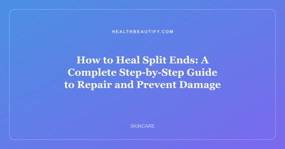 How to Heal Split Ends: A Complete Step-by-Step Guide to Repair and Prevent Damage