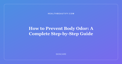 How to Prevent Body Odor: Complete Overview — A Complete Step-by-Step Guide