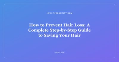 How to Prevent Hair Loss: A Complete Step-by-Step Guide to Saving Your Hair