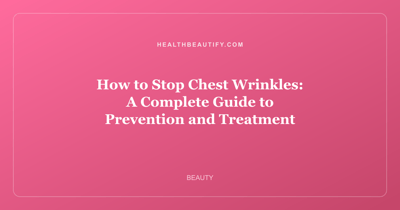 How to Stop Chest Wrinkles: A Complete Guide to Prevention and Treatment