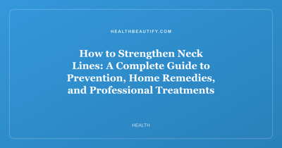 How to Strengthen Neck Lines: A Complete Guide to Prevention, Home Remedies, and Professional Treatments
