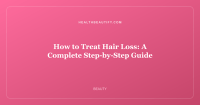 How to Treat Hair Loss: A Complete Step-by-Step Guide