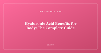 Hyaluronic Acid Benefits for Body: The Complete Guide