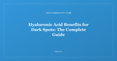 Hyaluronic Acid Benefits for Dark Spots: Complete Overview — The Complete Guide