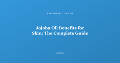 Jojoba Oil Benefits for Skin: Complete Overview — The Complete Guide