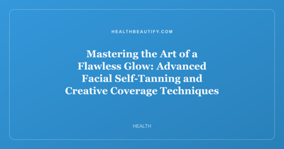 Mastering the Art of a Flawless Glow: Advanced Facial Self-Tanning and Creative Coverage Techniques