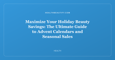 Maximize Your Holiday Beauty Savings: The Ultimate Guide to Advent Calendars and Seasonal Sales