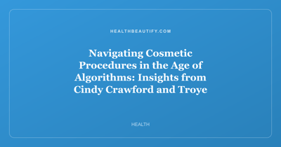 Navigating Cosmetic Procedures in the Age of Algorithms: Insights from Cindy Crawford and Troye Sivan