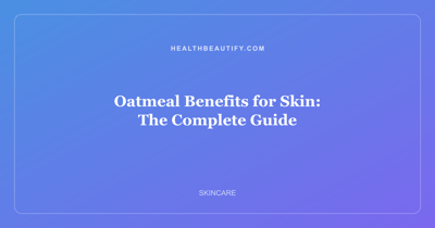 Oatmeal Benefits for Skin: The Complete Guide