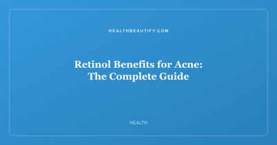 Retinol Benefits for Acne: Complete Overview — The Complete Guide