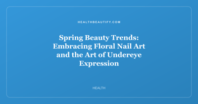 Spring Beauty Trends: Embracing Floral Nail Art and the Art of Undereye Expression