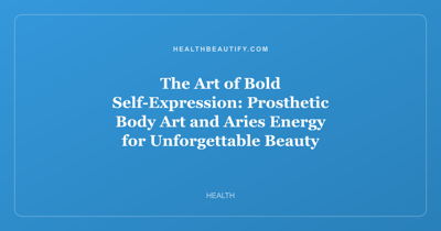 The Art of Bold Self-Expression: Prosthetic Body Art and Aries Energy for Unforgettable Beauty