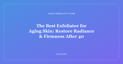 The Best Exfoliator for Aging Skin: Restore Radiance & Firmness After 40