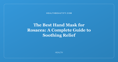 The Best Hand Mask for Rosacea: Complete Overview — A Complete Guide to Soothing Relief