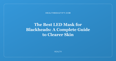 The Best LED Mask for Blackheads: A Complete Guide to Clearer Skin
