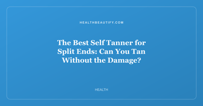 The Best Self Tanner for Split Ends: Can You Tan Without the Damage?