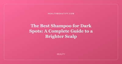 The Best Shampoo for Dark Spots: A Complete Guide to a Brighter Scalp