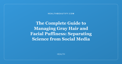 The Complete Guide to Managing Gray Hair and Facial Puffiness: Separating Science from Social Media Myths