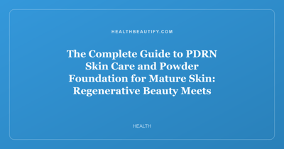 The Complete Guide to PDRN Skin Care and Powder Foundation for Mature Skin: Regenerative Beauty Meets Flawless Coverage