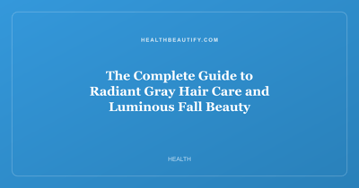 The Complete Guide to Radiant Gray Hair Care and Luminous Fall Beauty