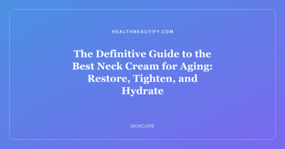 The Definitive Guide to the Best Neck Cream for Aging: Restore, Tighten, and Hydrate