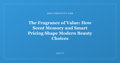 The Fragrance of Value: How Scent Memory and Smart Pricing Shape Modern Beauty Choices
