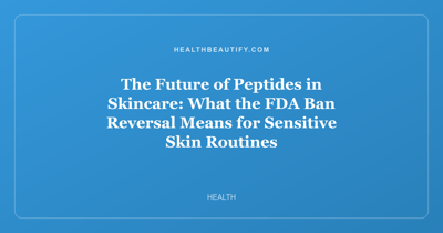The Future of Peptides in Skincare: What the FDA Ban Reversal Means for Sensitive Skin Routines