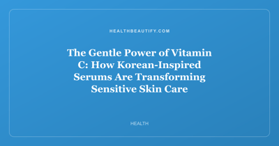 The Gentle Power of Vitamin C: How Korean-Inspired Serums Are Transforming Sensitive Skin Care
